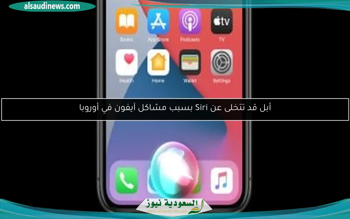 أبل قد تتخلى عن Siri بسبب مشاكل آيفون في أوروبا