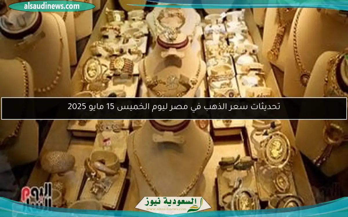 تحديثات سعر الذهب في مصر ليوم الخميس 15 مايو 2025