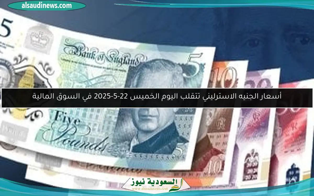 أسعار الجنيه الاسترليني تتقلب اليوم الخميس 22-5-2025 في السوق المالية