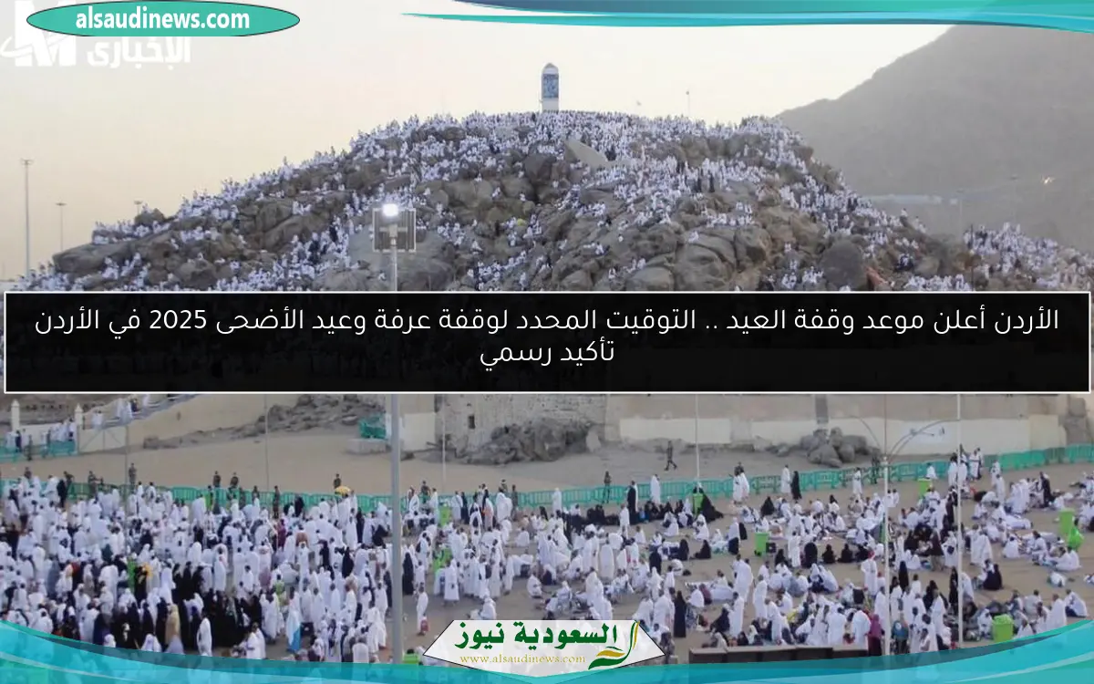 الأردن أعلن موعد وقفة العيد .. التوقيت المحدد لوقفة عرفة وعيد الأضحى 2025 في الأردن تأكيد رسمي