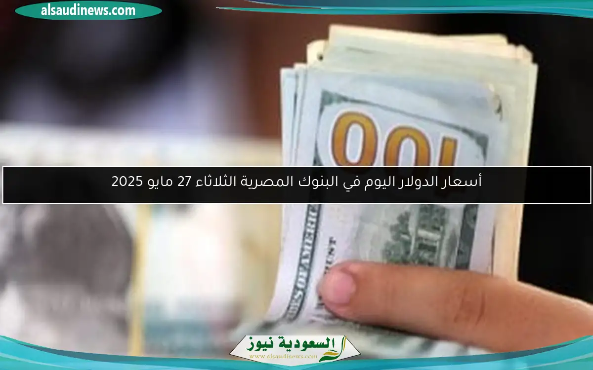أسعار الدولار اليوم في البنوك المصرية الثلاثاء 27 مايو 2025