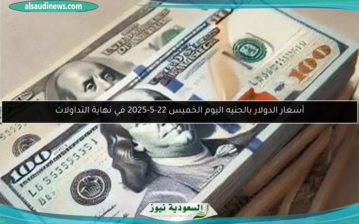 أسعار الدولار بالجنيه اليوم الخميس 22-5-2025 في نهاية التداولات
