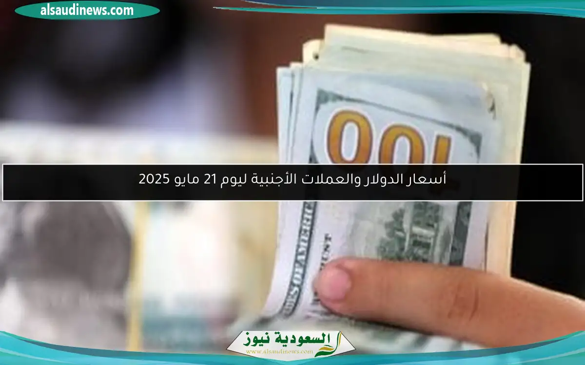 أسعار الدولار والعملات الأجنبية ليوم 21 مايو 2025