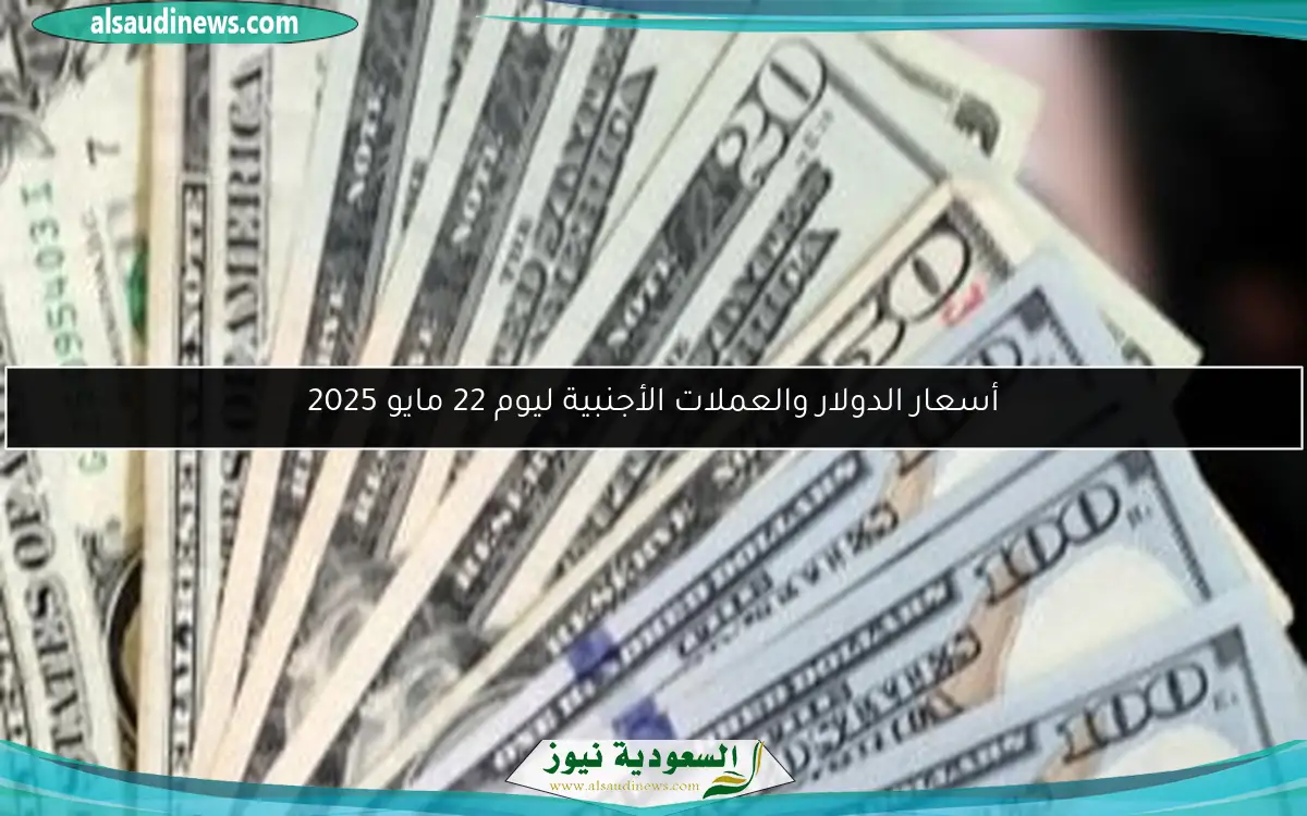 أسعار الدولار والعملات الأجنبية ليوم 22 مايو 2025