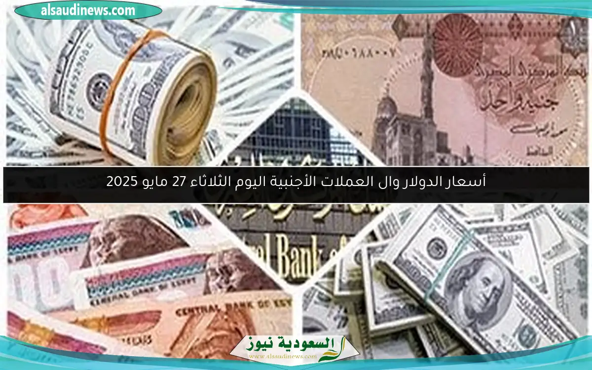 أسعار الدولار وال العملات الأجنبية اليوم الثلاثاء 27 مايو 2025