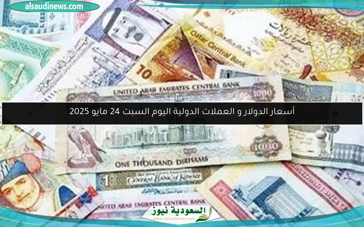 أسعار الدولار و العملات الدولية اليوم السبت 24 مايو 2025