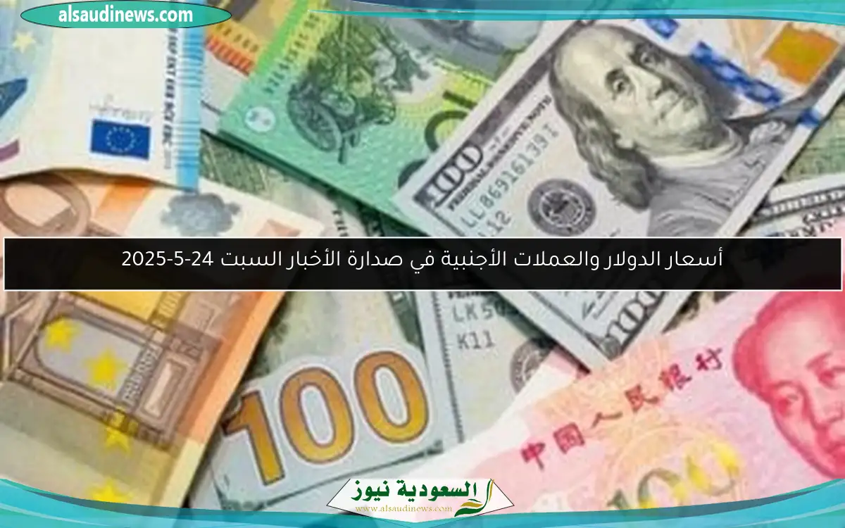 أسعار الدولار والعملات الأجنبية في صدارة الأخبار السبت 24-5-2025
