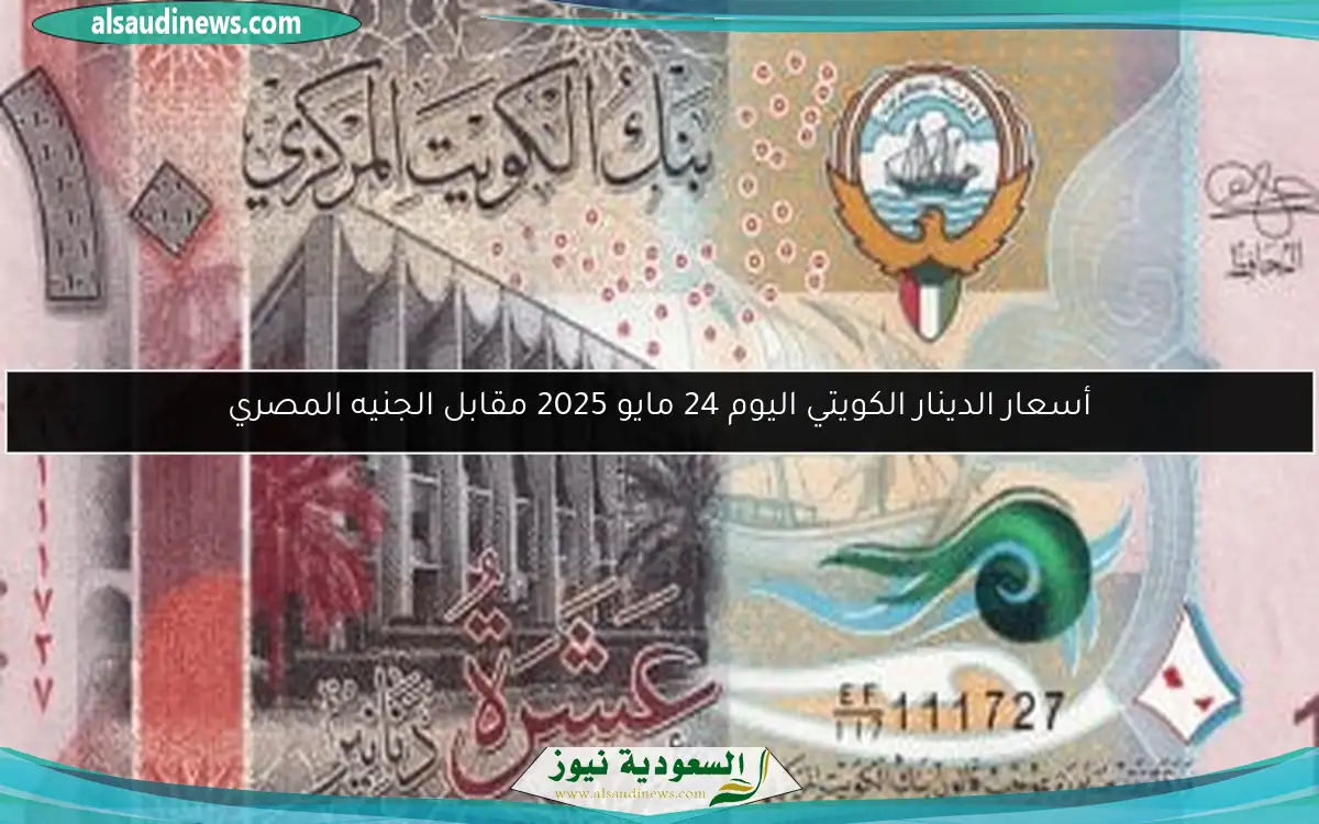 أسعار الدينار الكويتي اليوم 24 مايو 2025 مقابل الجنيه المصري