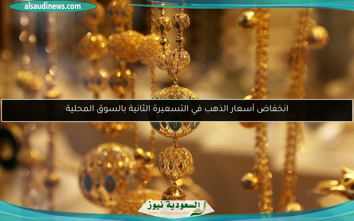 انخفاض أسعار الذهب في التسعيرة الثانية بالسوق المحلية