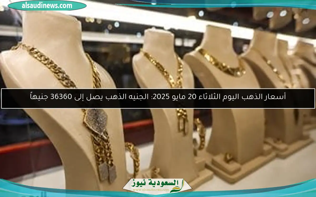 أسعار الذهب اليوم الثلاثاء 20 مايو 2025: الجنيه الذهب يصل إلى 36360 جنيهاً