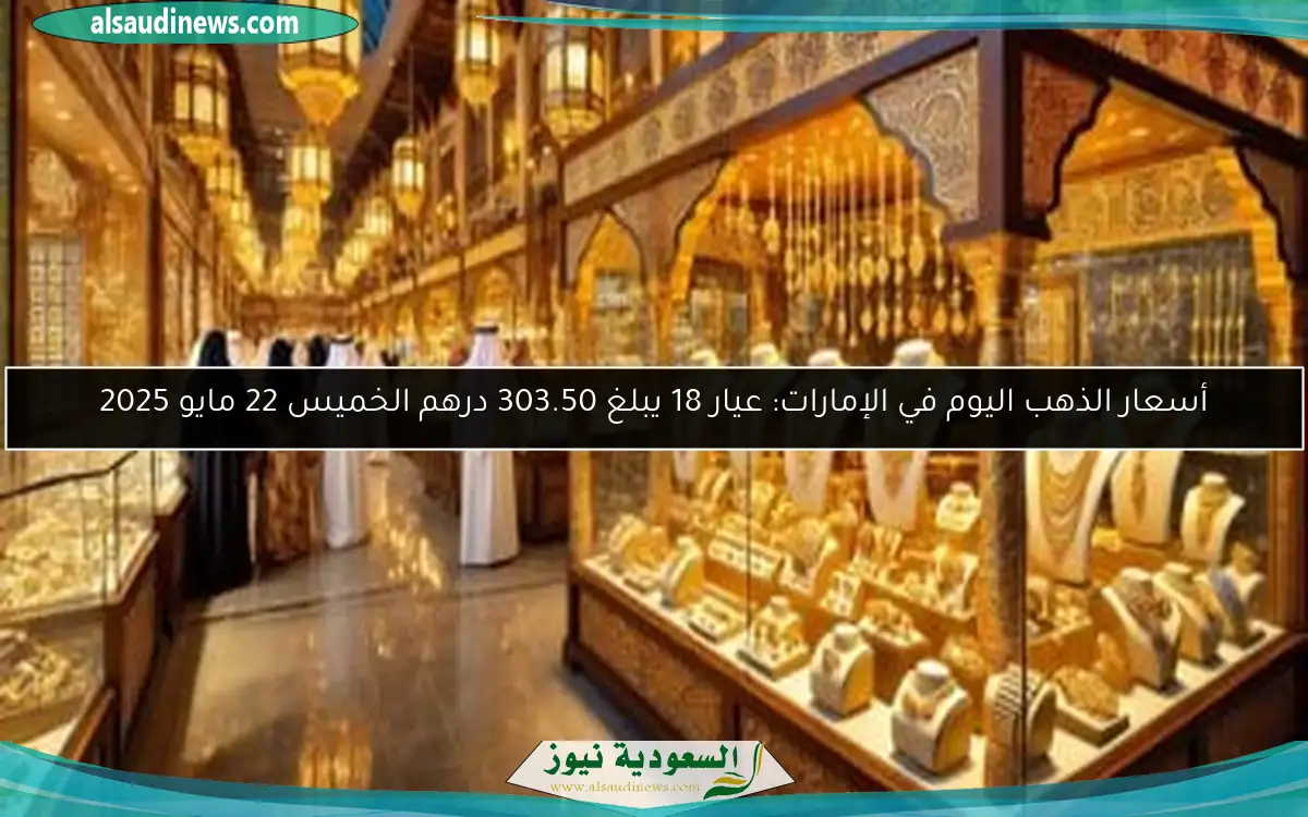 أسعار الذهب اليوم في الإمارات: عيار 18 يبلغ 303.50 درهم الخميس 22 مايو 2025