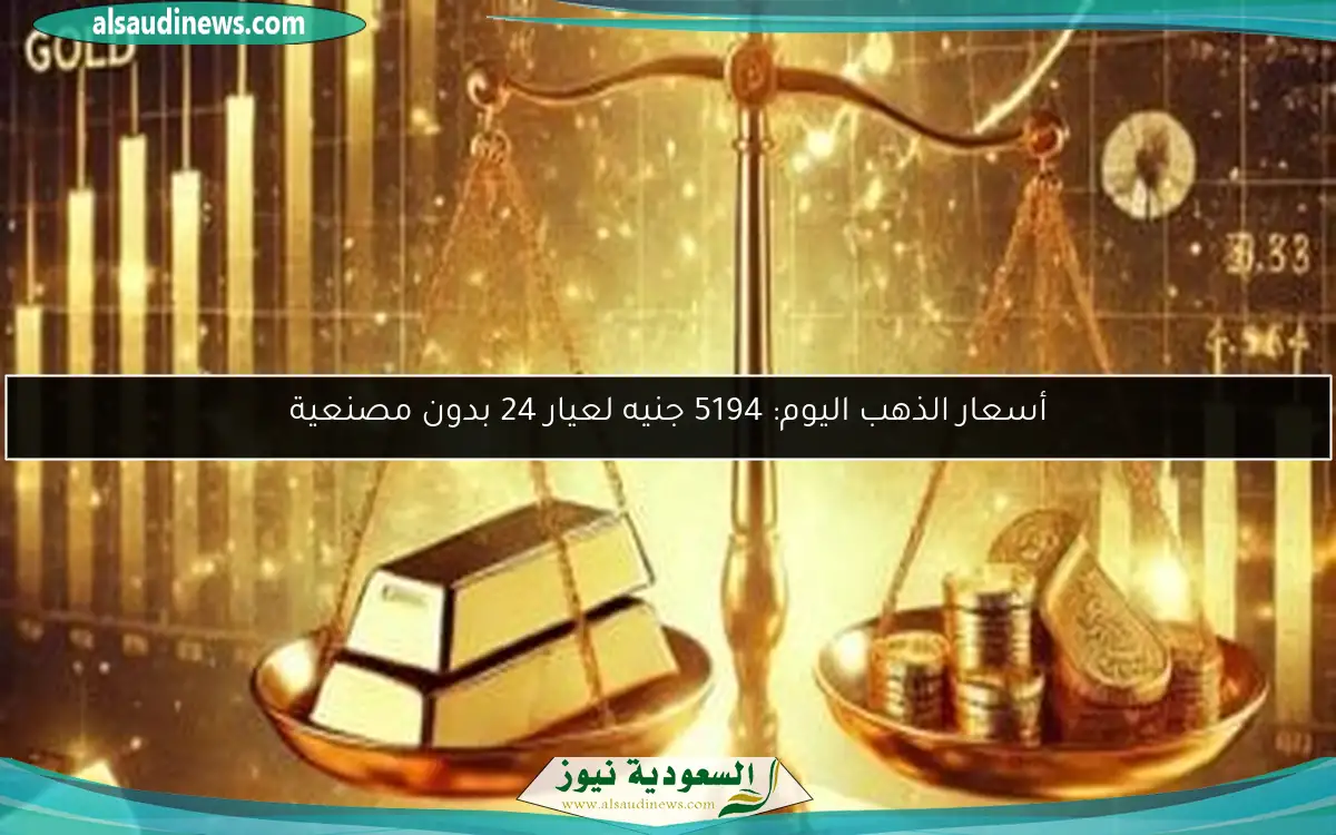 أسعار الذهب اليوم: 5194 جنيه لعيار 24 بدون مصنعية