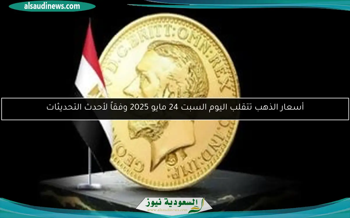 أسعار الذهب تتقلب اليوم السبت 24 مايو 2025 وفقاً لأحدث التحديثات