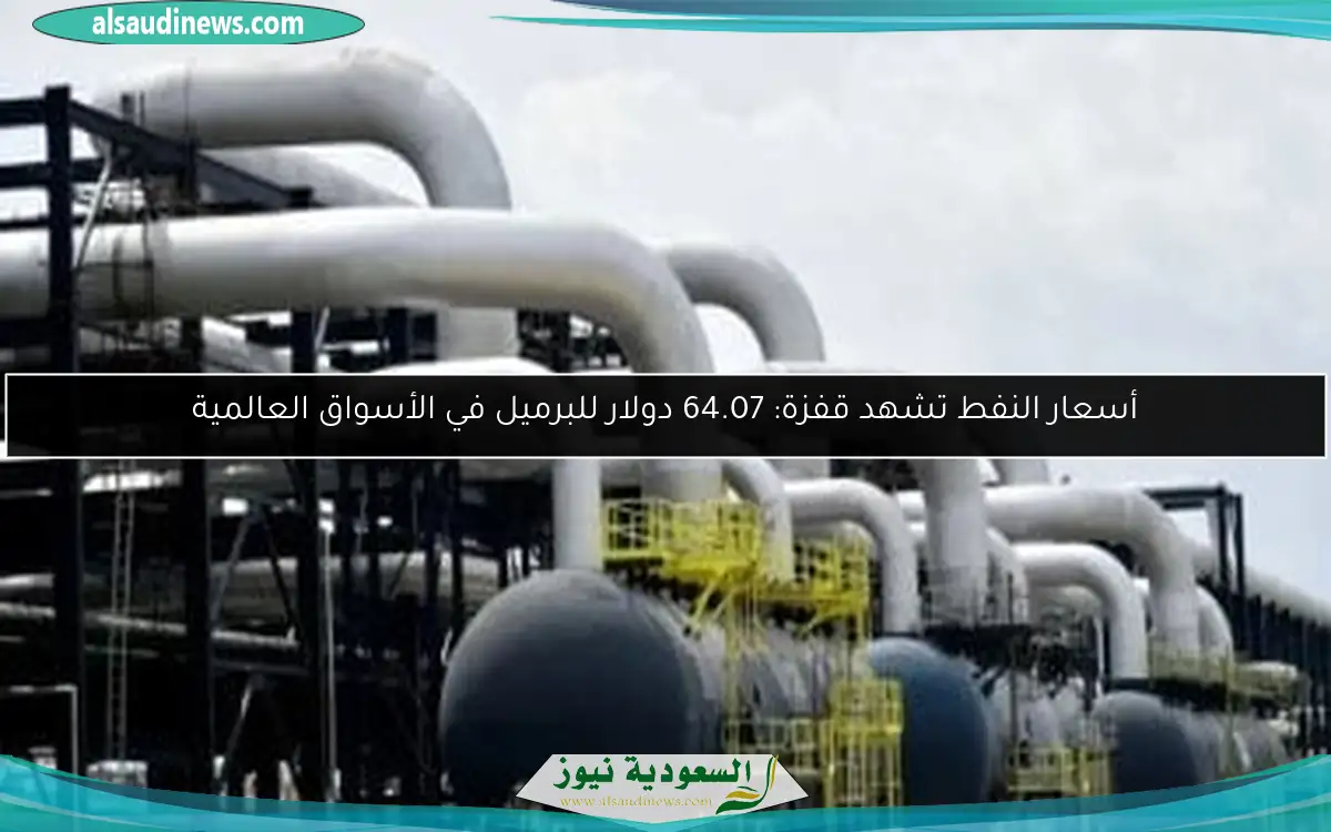 أسعار النفط تشهد قفزة: 64.07 دولار للبرميل في الأسواق العالمية