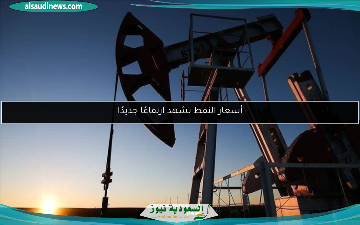 أسعار النفط تشهد ارتفاعًا جديدًا