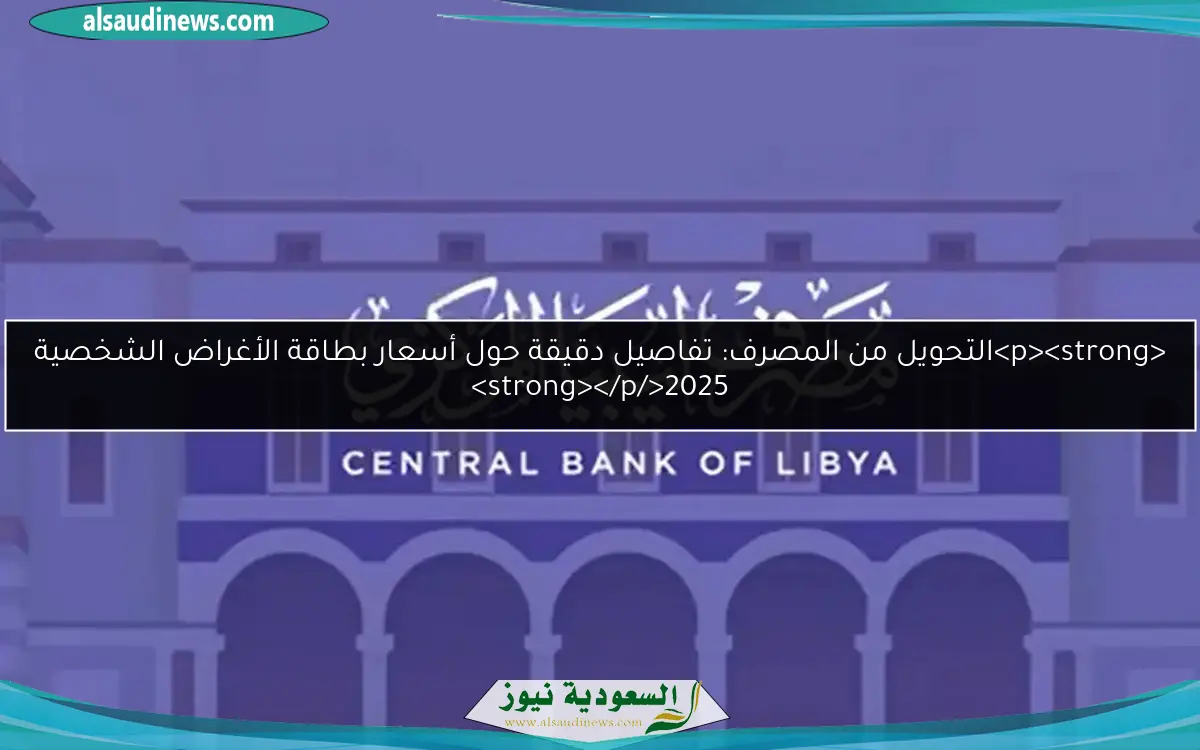 <p><strong>التحويل من المصرف: تفاصيل دقيقة حول أسعار بطاقة الأغراض الشخصية 2025</strong></p>