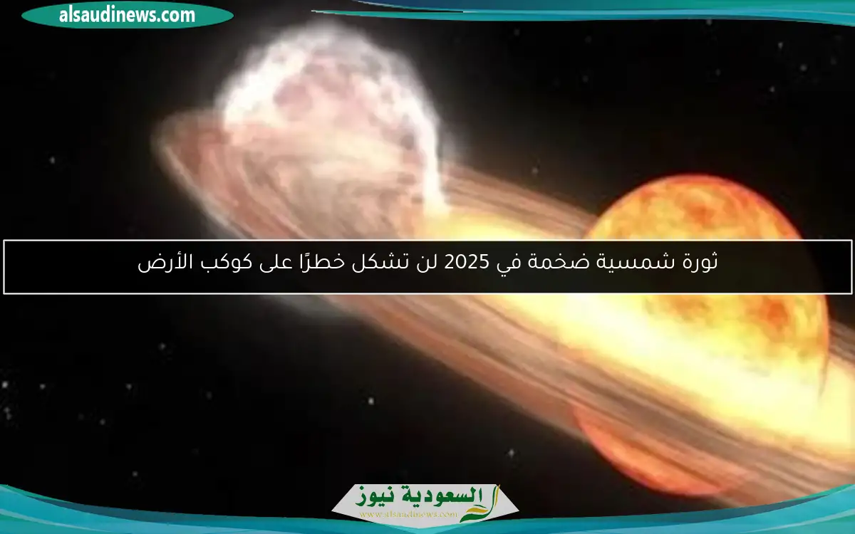 ثورة شمسية ضخمة في 2025 لن تشكل خطرًا على كوكب الأرض