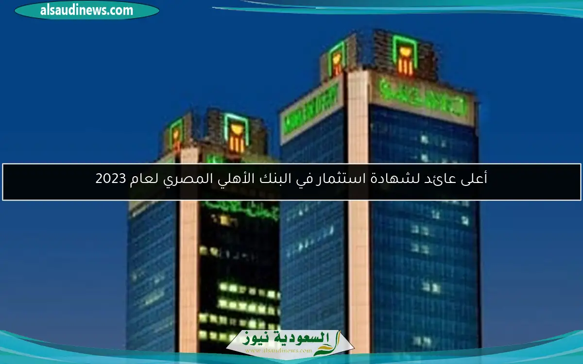 أعلى عائد لشهادة استثمار في البنك الأهلي المصري لعام 2023