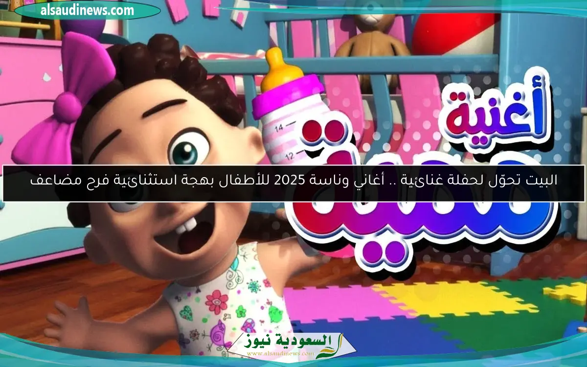 البيت تحوّل لحفلة غنائية .. أغاني وناسة 2025 للأطفال بهجة استثنائية فرح مضاعف