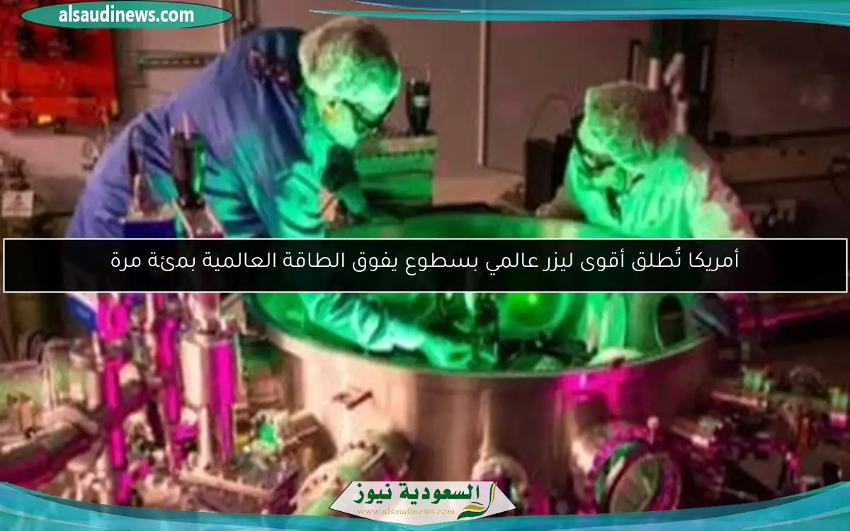 أمريكا تُطلق أقوى ليزر عالمي بسطوع يفوق الطاقة العالمية بمئة مرة