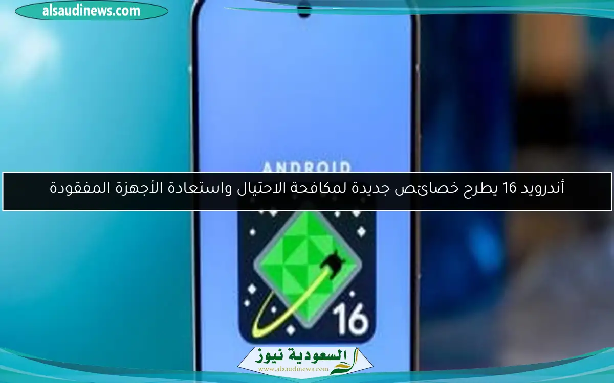 أندرويد 16 يطرح خصائص جديدة لمكافحة الاحتيال واستعادة الأجهزة المفقودة