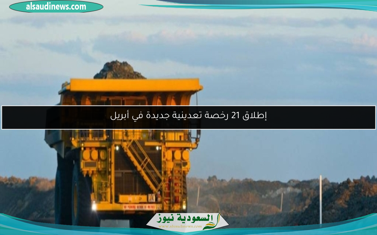 إطلاق 21 رخصة تعدينية جديدة في أبريل