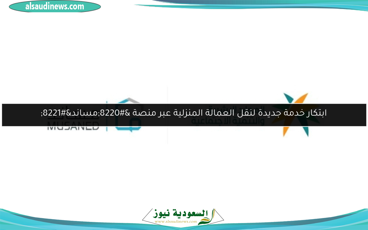 ابتكار خدمة جديدة لنقل العمالة المنزلية عبر منصة “مساند”