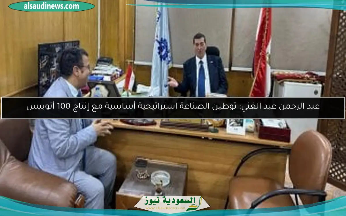 عبد الرحمن عبد الغني: توطين الصناعة استراتيجية أساسية مع إنتاج 100 أتوبيس