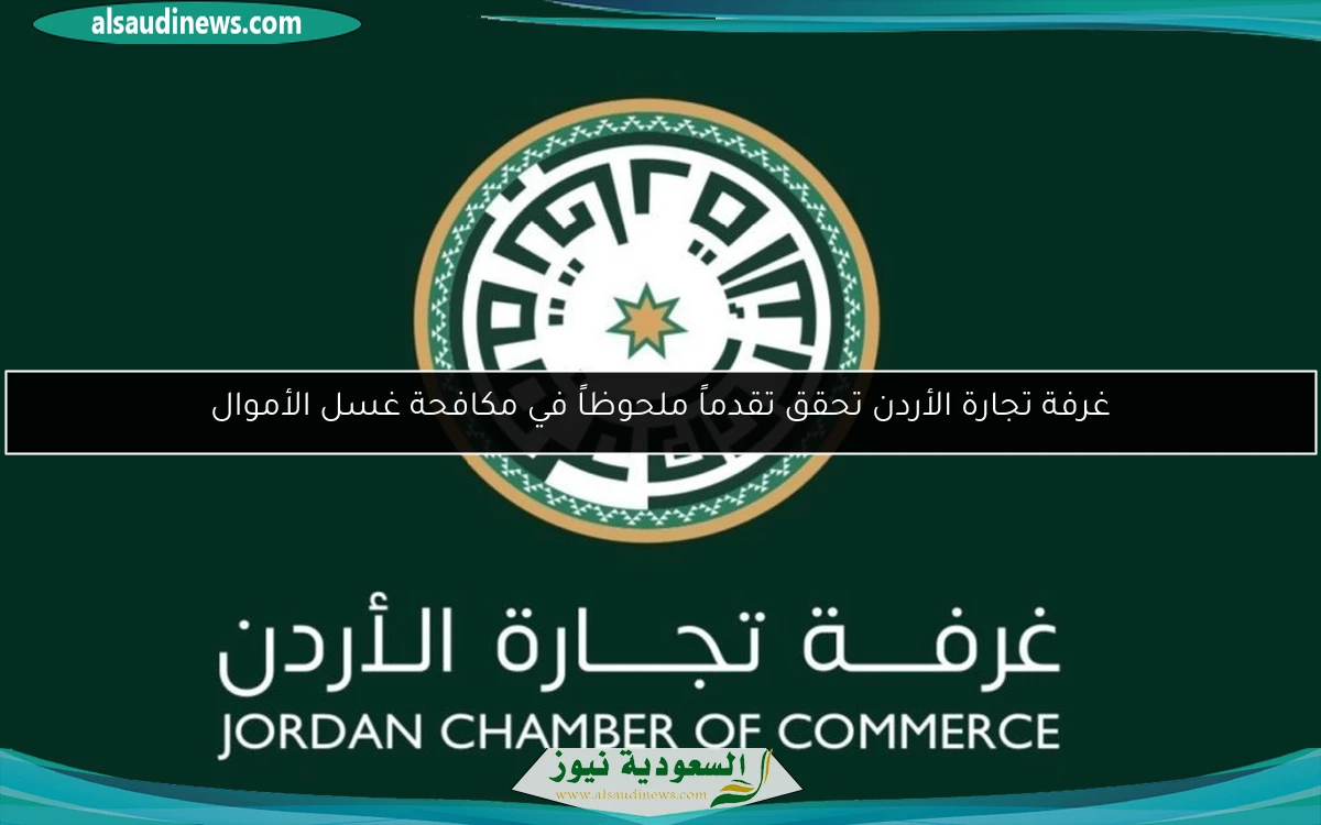 غرفة تجارة الأردن تحقق تقدماً ملحوظاً في مكافحة غسل الأموال