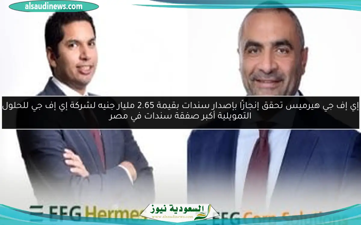 إي إف جي هيرميس تحقق إنجازًا بإصدار سندات بقيمة 2.65 مليار جنيه لشركة إي إف جي للحلول التمويلية أكبر صفقة سندات في مصر