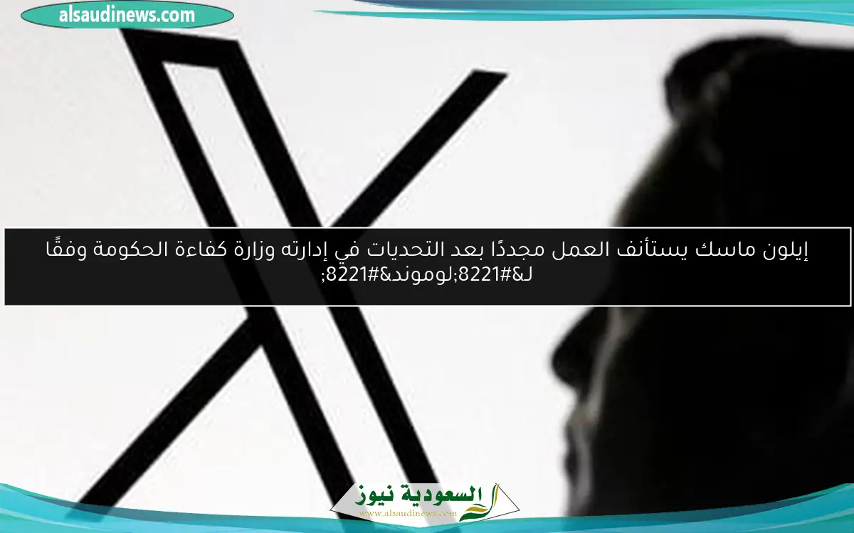 إيلون ماسك يستأنف العمل مجددًا بعد التحديات في إدارته وزارة كفاءة الحكومة وفقًا لـ”لوموند”