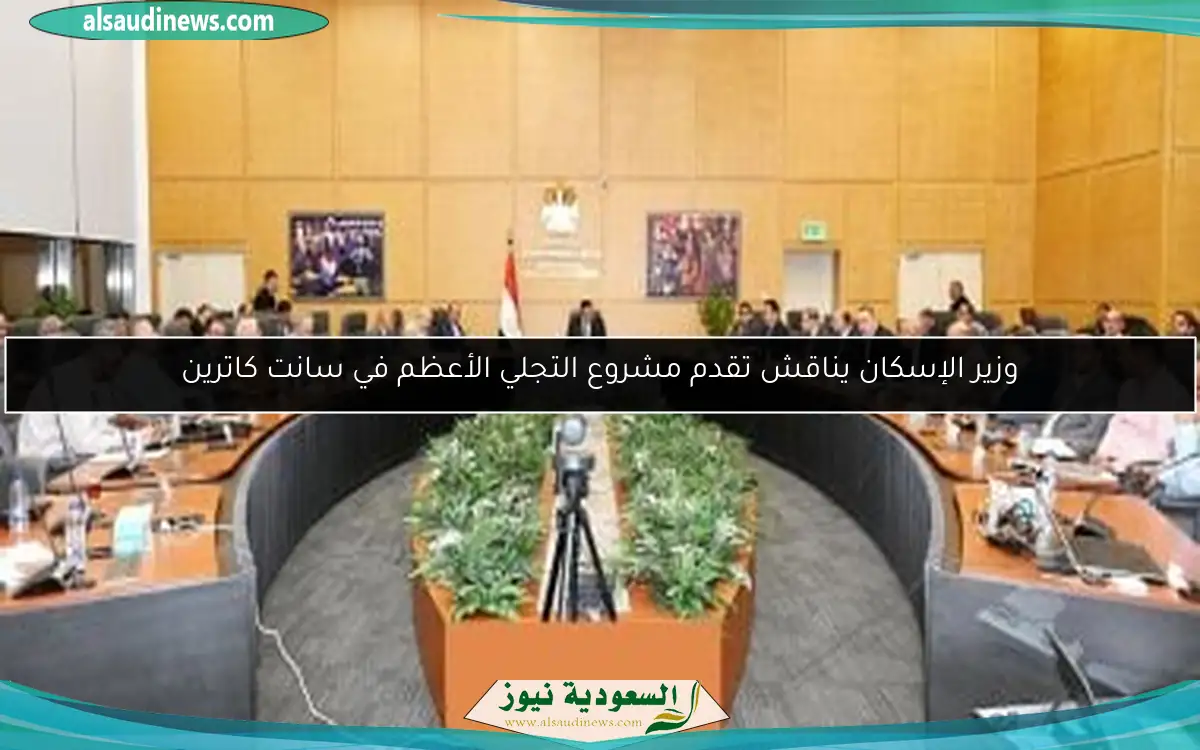 وزير الإسكان يناقش تقدم مشروع التجلي الأعظم في سانت كاترين