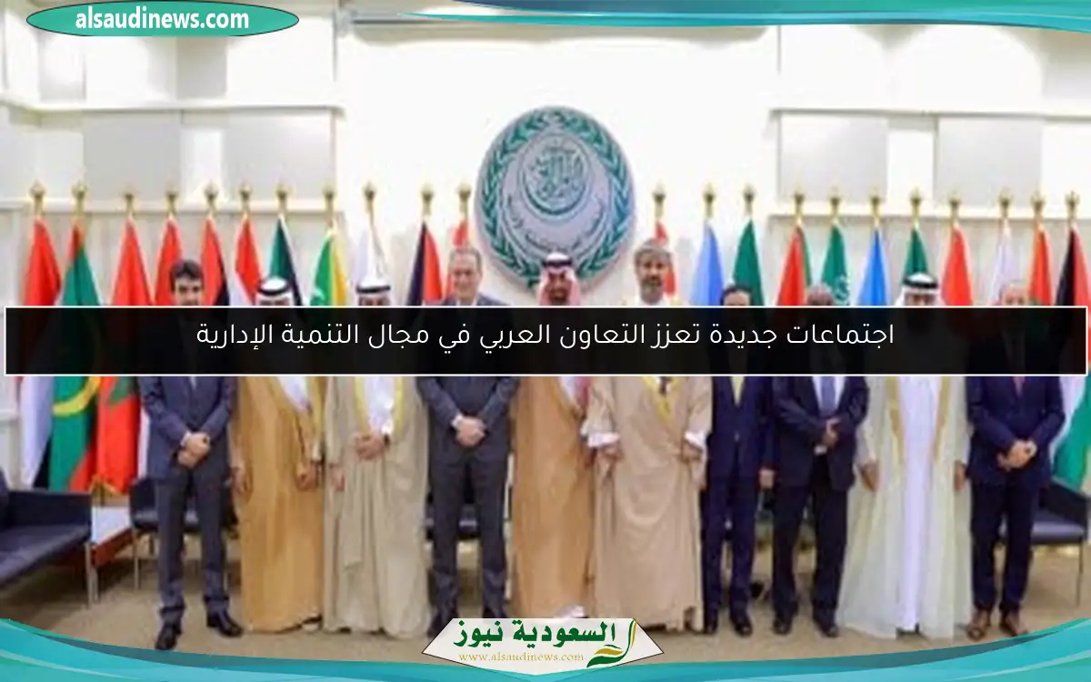 اجتماعات جديدة تعزز التعاون العربي في مجال التنمية الإدارية