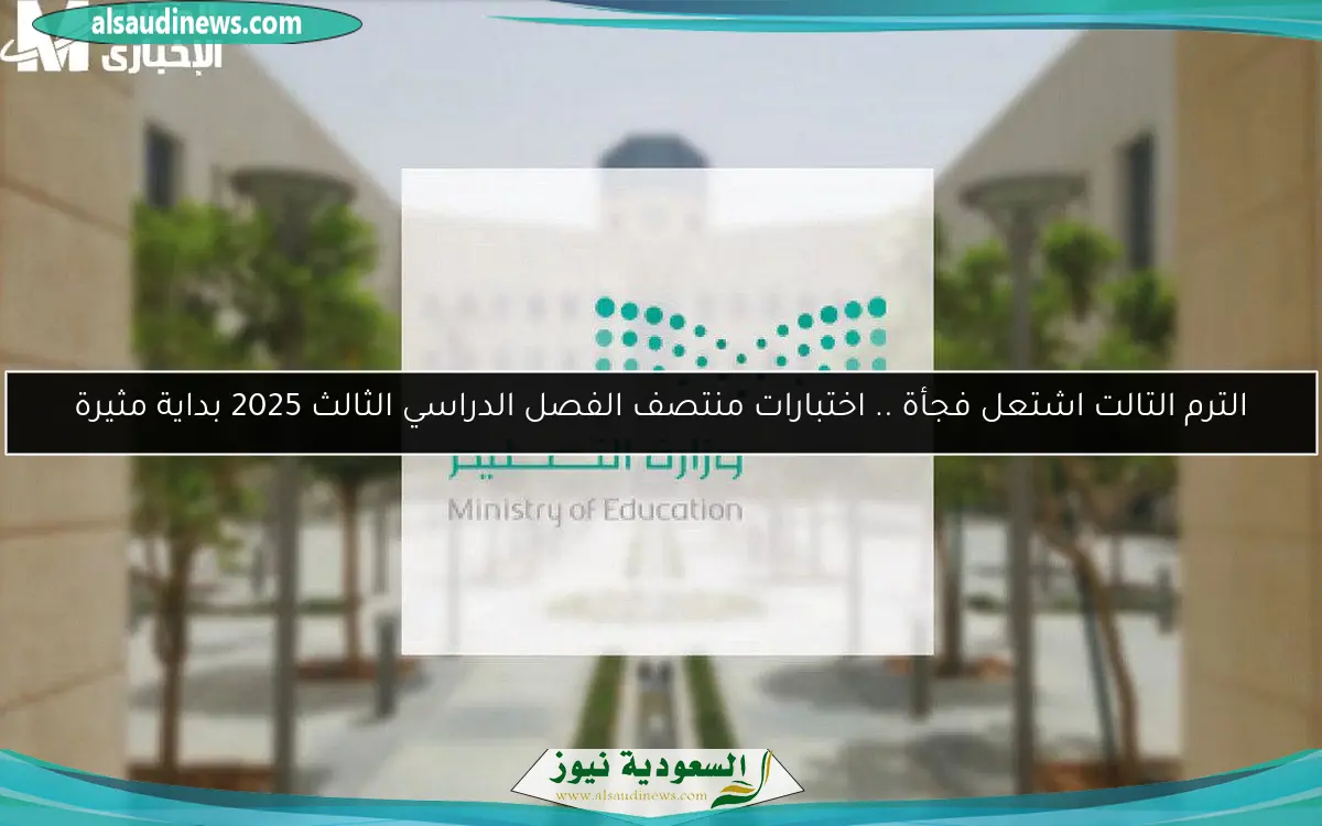 الترم التالت اشتعل فجأة .. اختبارات منتصف الفصل الدراسي الثالث 2025 بداية مثيرة