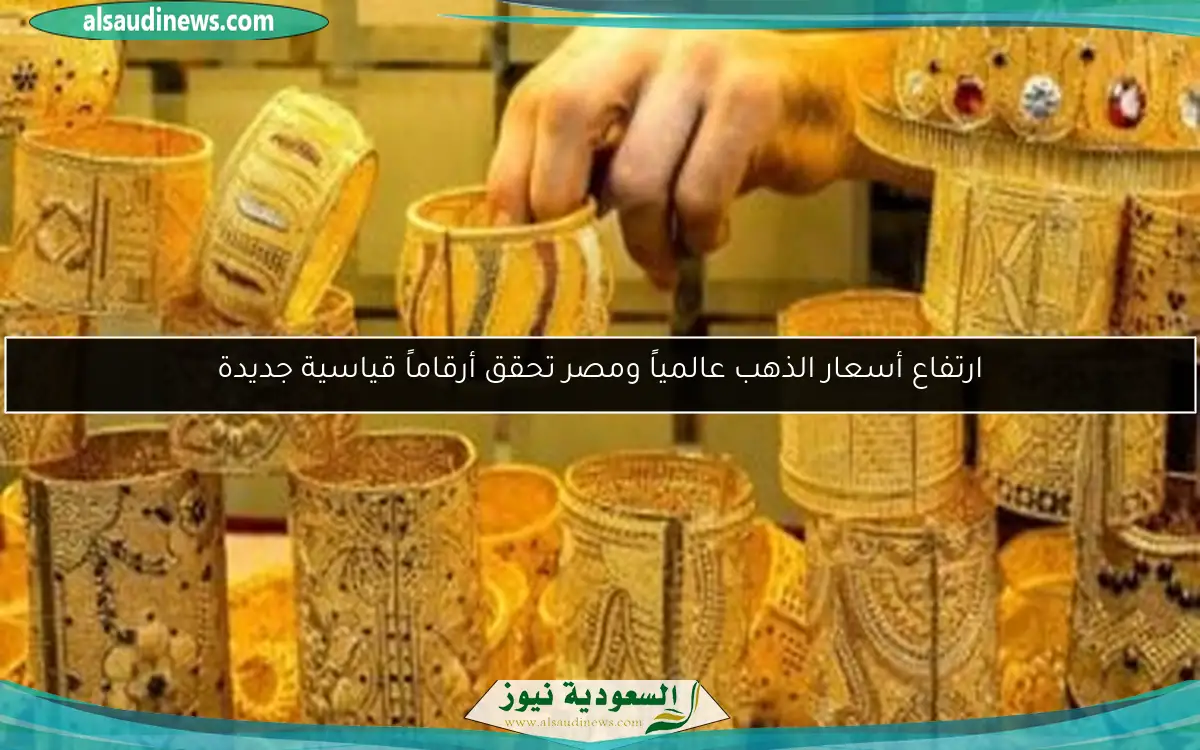 ارتفاع أسعار الذهب عالمياً ومصر تحقق أرقاماً قياسية جديدة