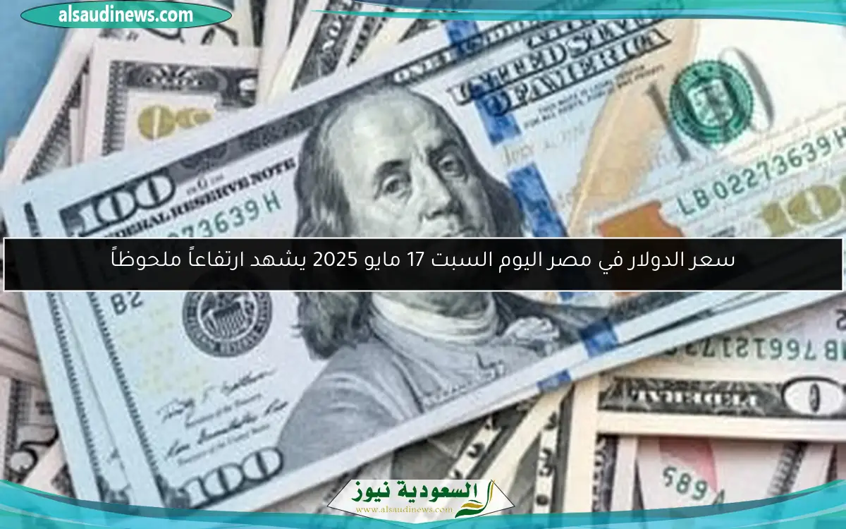 سعر الدولار في مصر اليوم السبت 17 مايو 2025 يشهد ارتفاعاً ملحوظاً