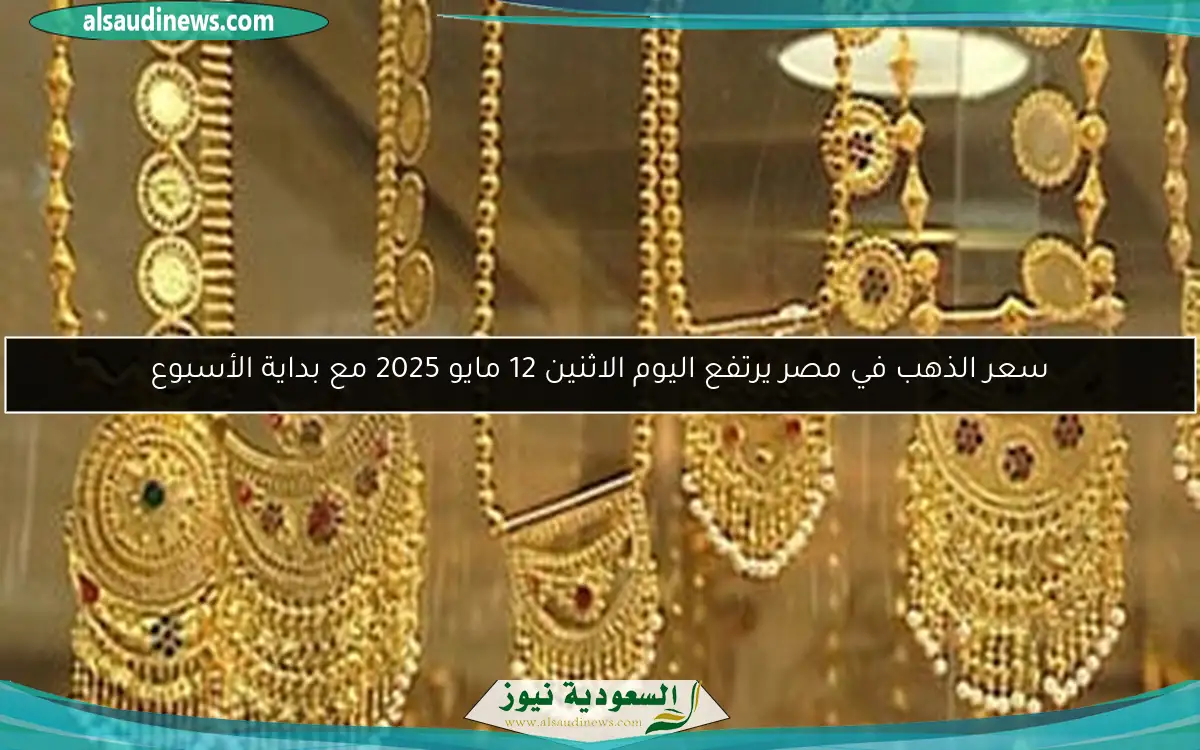 سعر الذهب في مصر يرتفع اليوم الاثنين 12 مايو 2025 مع بداية الأسبوع