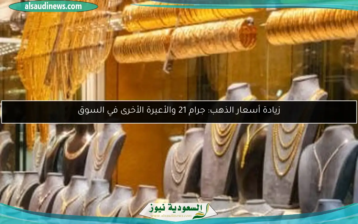 زيادة أسعار الذهب: جرام 21 والأعيرة الأخرى في السوق