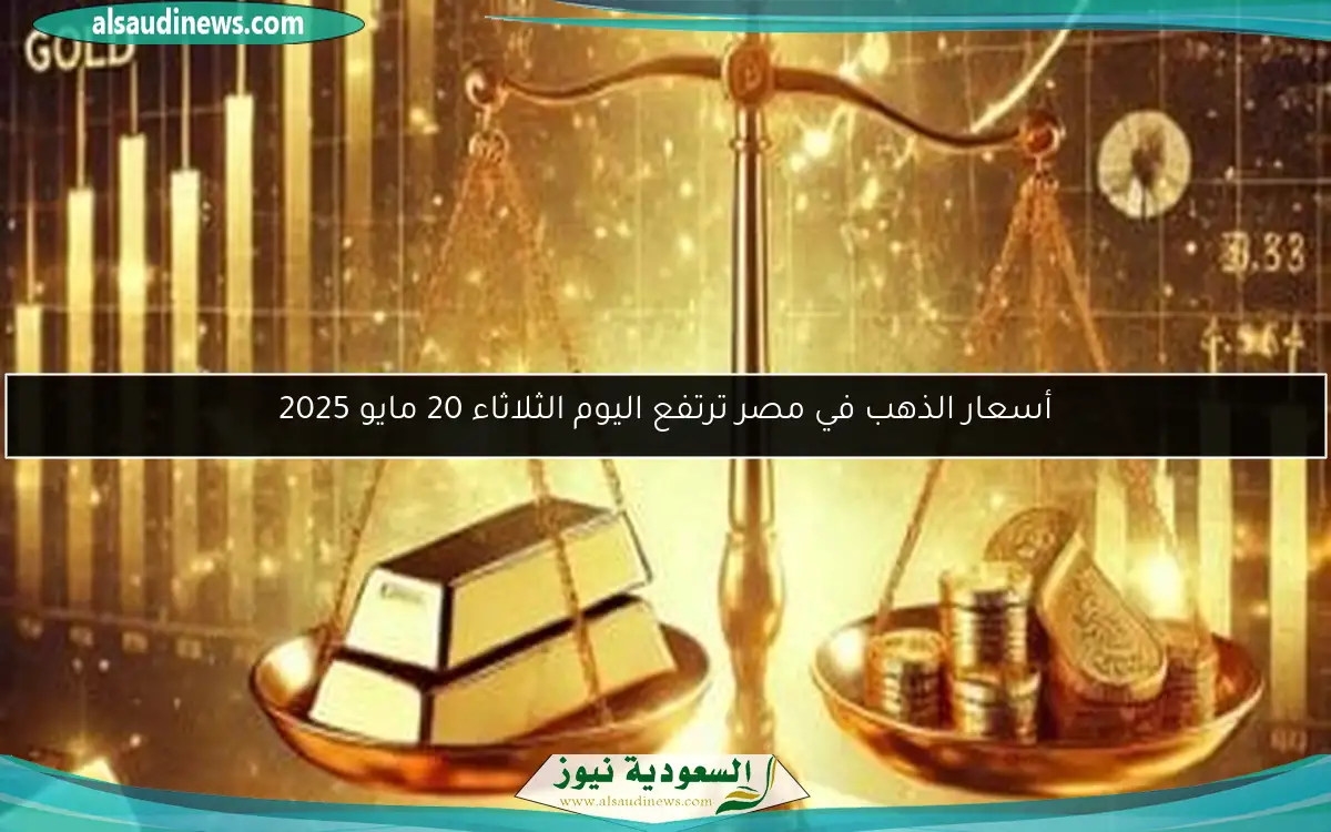أسعار الذهب في مصر ترتفع اليوم الثلاثاء 20 مايو 2025
