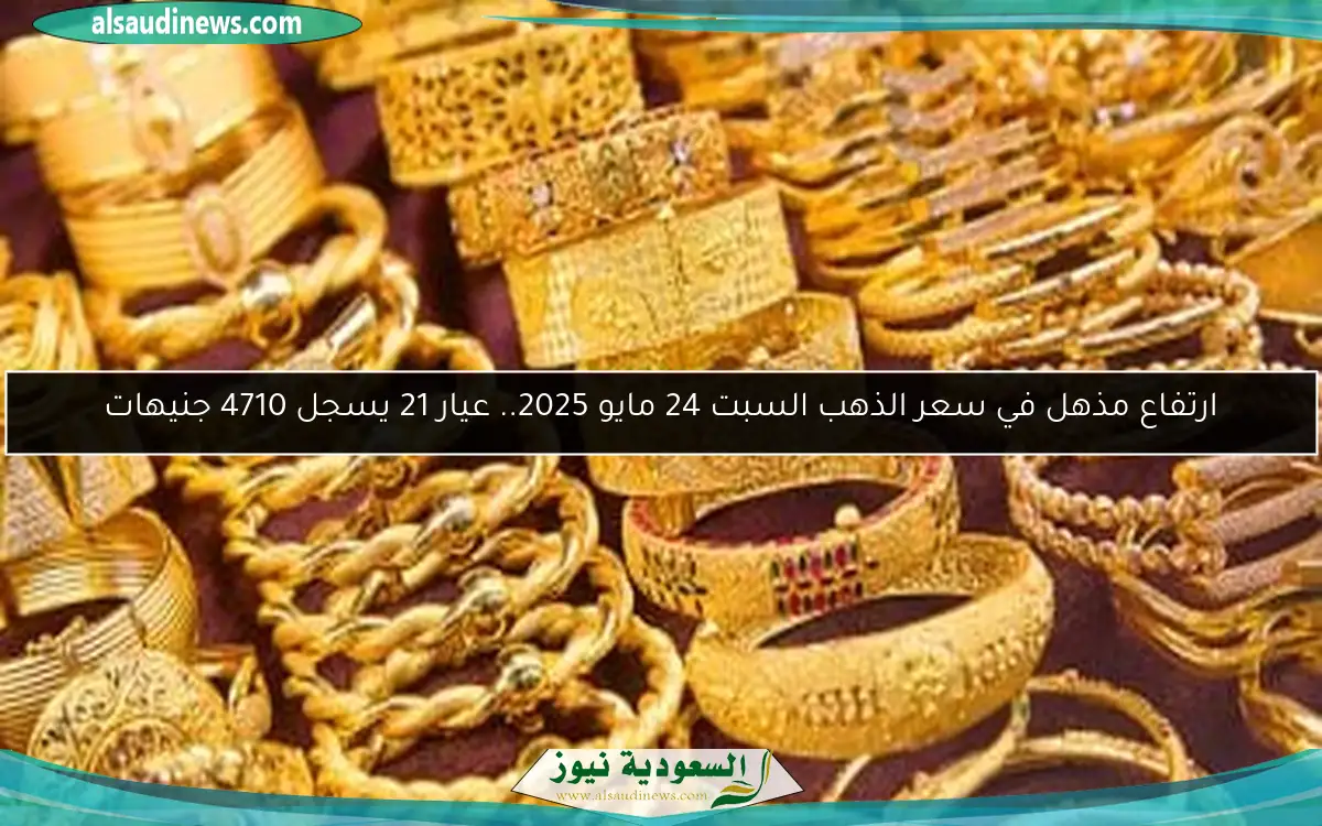 ارتفاع مذهل في سعر الذهب السبت 24 مايو 2025.. عيار 21 يسجل 4710 جنيهات