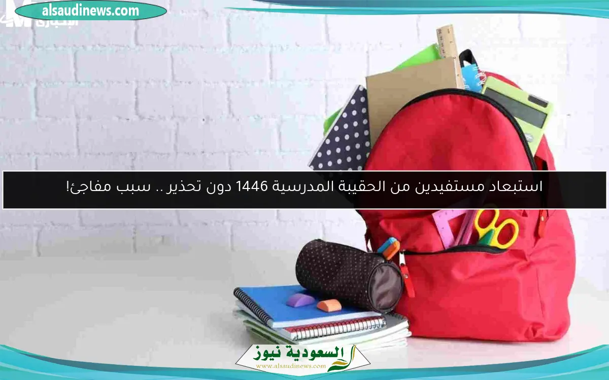 استبعاد مستفيدين من الحقيبة المدرسية 1446 دون تحذير .. سبب مفاجئ!