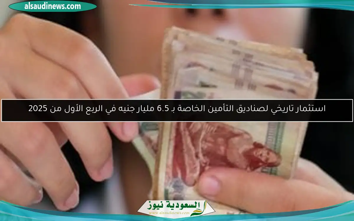 استثمار تاريخي لصناديق التأمين الخاصة بـ 6.5 مليار جنيه في الربع الأول من 2025