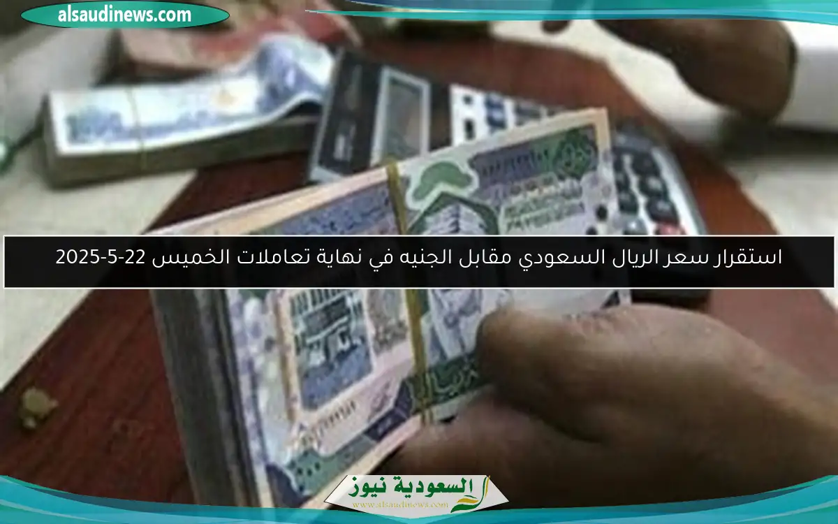 استقرار سعر الريال السعودي مقابل الجنيه في نهاية تعاملات الخميس 22-5-2025