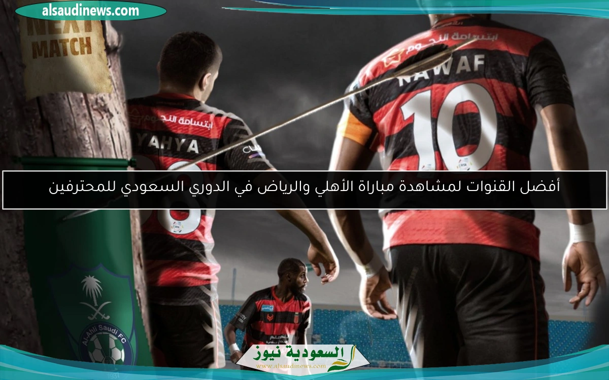 أفضل القنوات لمشاهدة مباراة الأهلي والرياض في الدوري السعودي للمحترفين