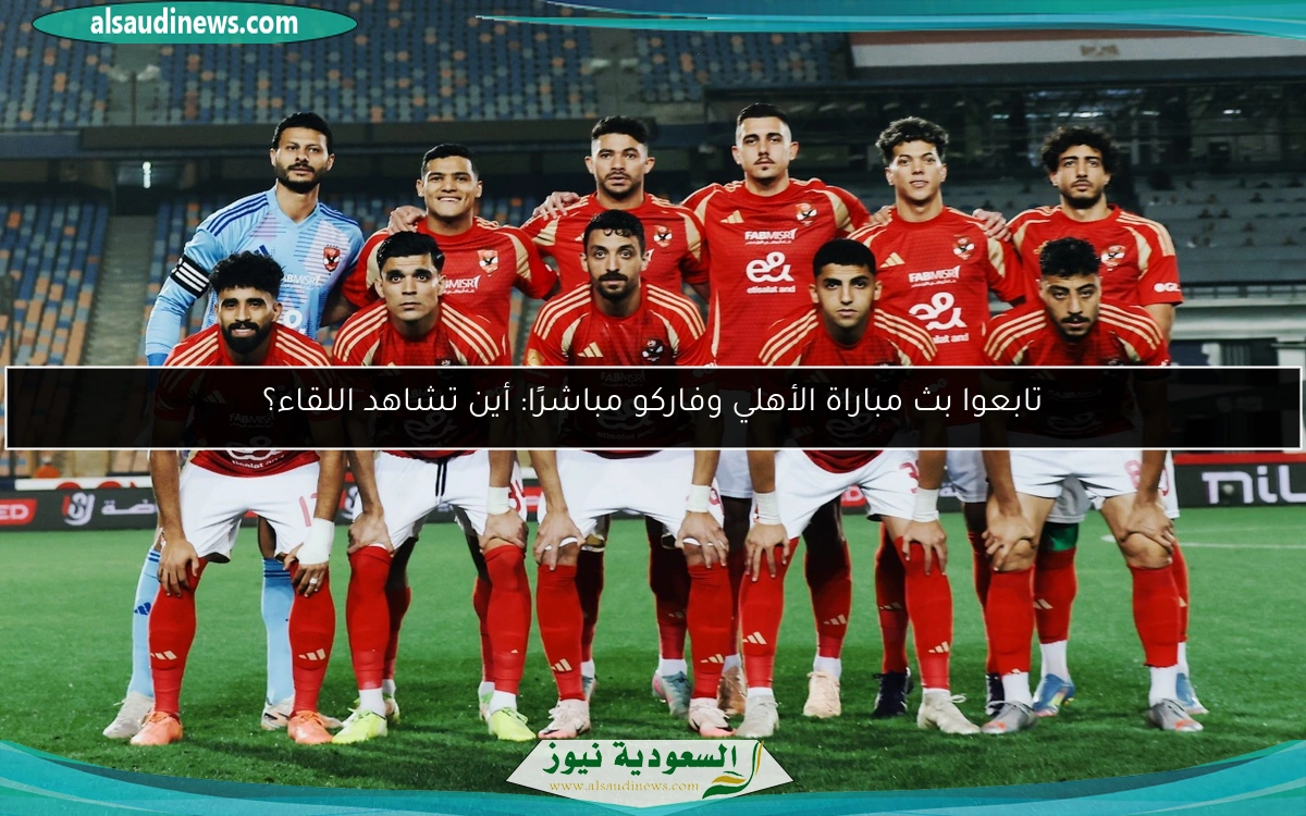تابعوا بث مباراة الأهلي وفاركو مباشرًا: أين تشاهد اللقاء؟
