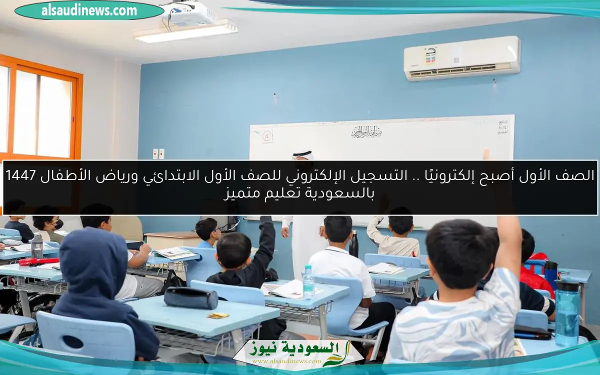الصف الأول أصبح إلكترونيًا .. التسجيل الإلكتروني للصف الأول الابتدائي ورياض الأطفال 1447 بالسعودية تعليم متميز