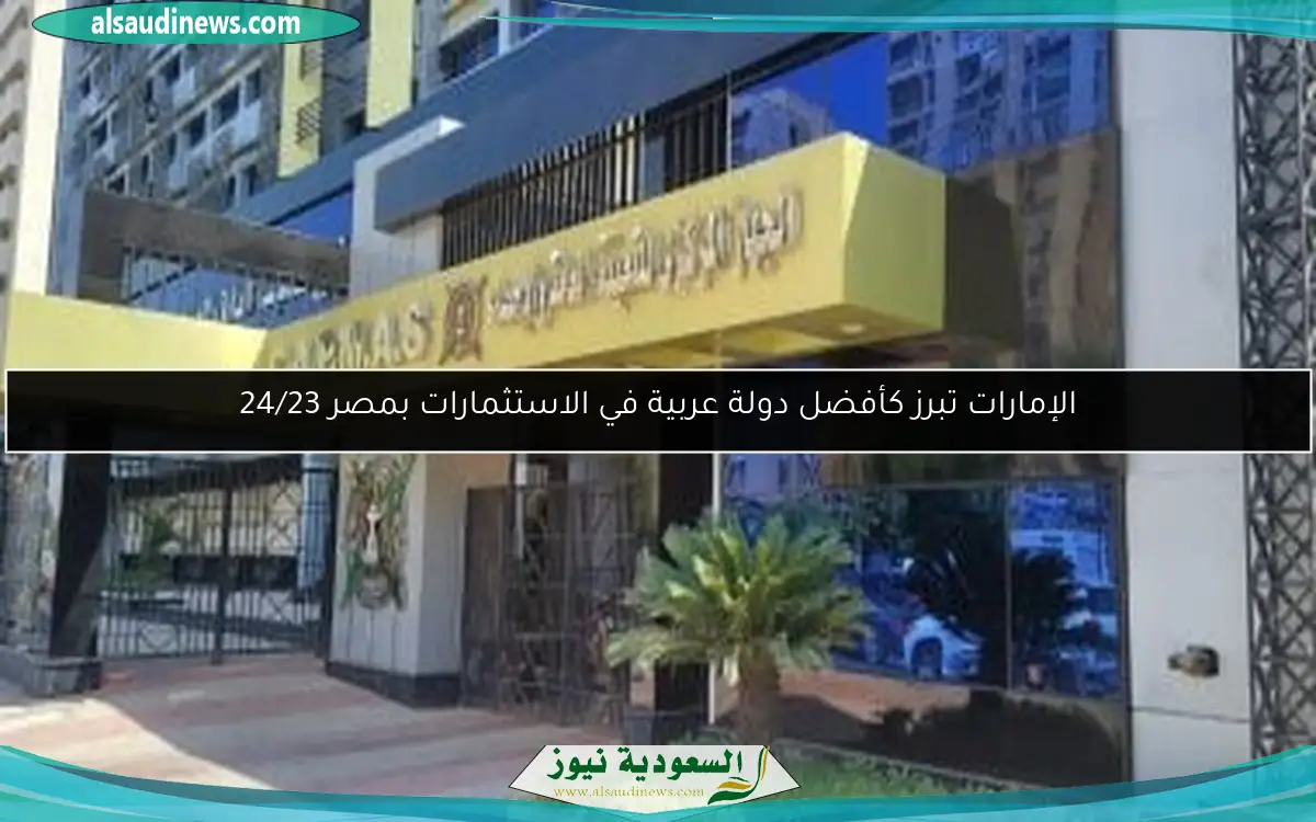 الإمارات تبرز كأفضل دولة عربية في الاستثمارات بمصر 24/23