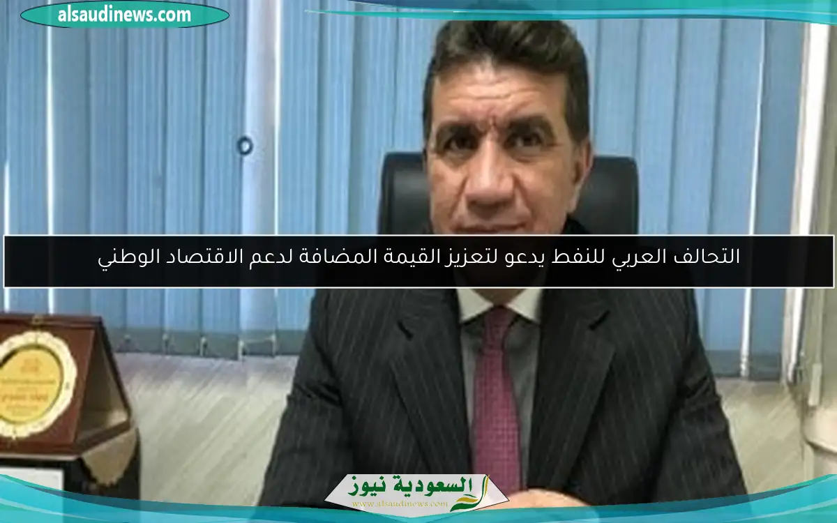 التحالف العربي للنفط يدعو لتعزيز القيمة المضافة لدعم الاقتصاد الوطني