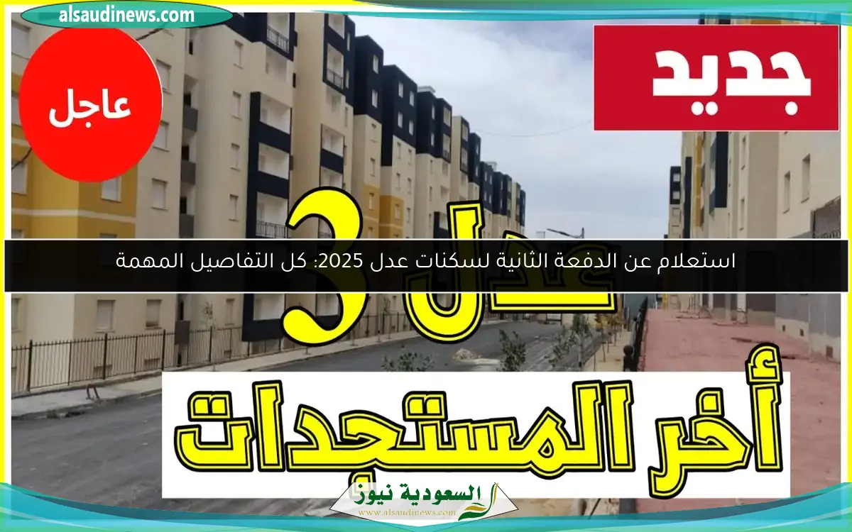 استعلام عن الدفعة الثانية لسكنات عدل 2025: كل التفاصيل المهمة