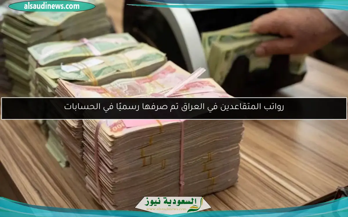 رواتب المتقاعدين في العراق تم صرفها رسميًا في الحسابات